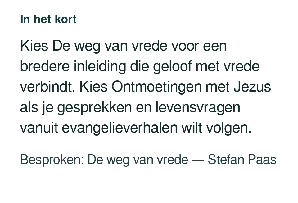 Kies De weg van vrede voor een bredere inleiding die geloof met vrede verbindt. Kies Ontmoetingen met Jezus als je gesprekken en levensvragen vanuit evangelieverhalen wilt volgen. Besproken: De weg van vrede — Stefan Paas.