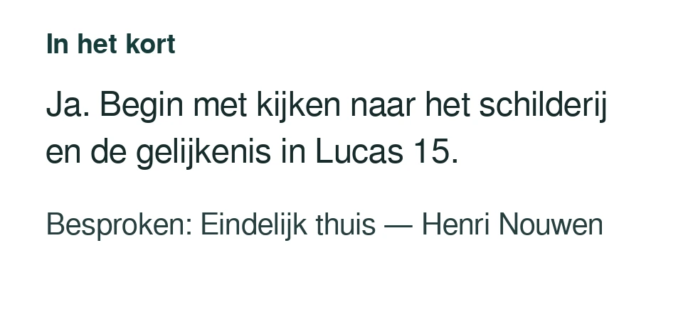 Ja. Begin met kijken naar het schilderij en de gelijkenis in Lucas 15. Besproken: Eindelijk thuis — Henri Nouwen.