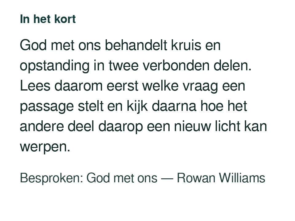 God met ons behandelt kruis en opstanding in twee verbonden delen. Lees daarom eerst welke vraag een passage stelt en kijk daarna hoe het andere deel daarop een nieuw licht kan werpen. Besproken: God met ons — Rowan Williams.