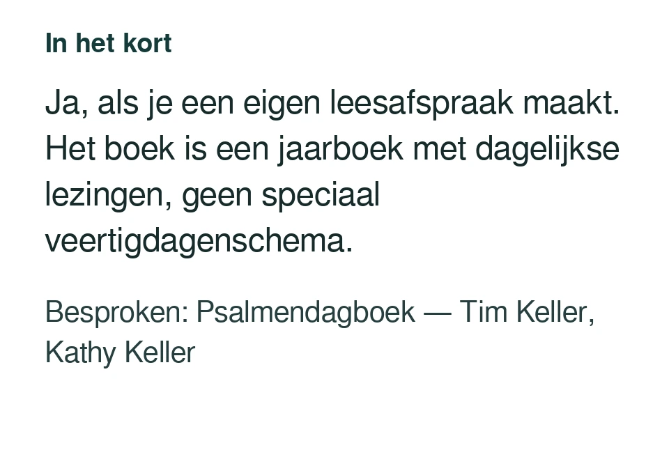 Ja, als je een eigen leesafspraak maakt. Het boek is een jaarboek met dagelijkse lezingen, geen speciaal veertigdagenschema. Besproken: Psalmendagboek — Tim Keller, Kathy Keller.
